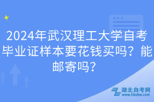 2024年武漢理工大學(xué)自考畢業(yè)證樣本要花錢(qián)買(mǎi)嗎？能郵寄嗎？