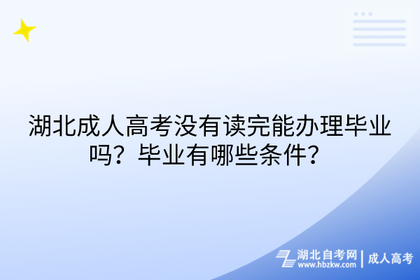 湖北成人高考沒有讀完能辦理畢業(yè)嗎？畢業(yè)有哪些條件？