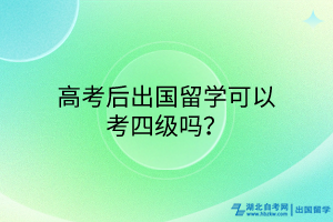 高考后出國(guó)留學(xué)可以考四級(jí)嗎？