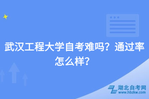 武漢工程大學自考難嗎？通過率怎么樣？