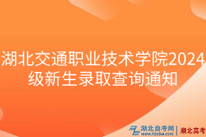 湖北交通職業(yè)技術(shù)學(xué)院2024級新生錄取查詢通知