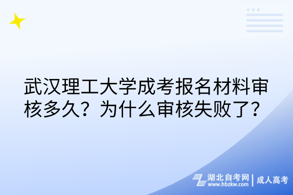 武漢理工大學(xué)成考報(bào)名材料審核多久？為什么審核失敗了？