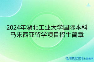 2024年湖北工業(yè)大學(xué)國際本科馬來西亞留學(xué)項目招生簡章