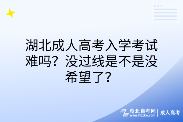 湖北成人高考入學(xué)考試難嗎？沒過線是不是沒希望了？