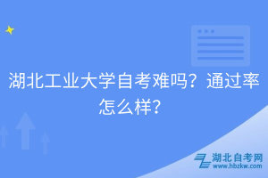 湖北工業(yè)大學(xué)自考難嗎？通過率怎么樣？