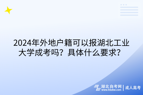 2024年外地戶籍可以報(bào)湖北工業(yè)大學(xué)成考嗎？具體什么要求？