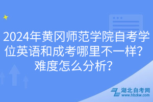 2024年黃岡師范學(xué)院自考學(xué)位英語(yǔ)和成考哪里不一樣？難度怎么分析？