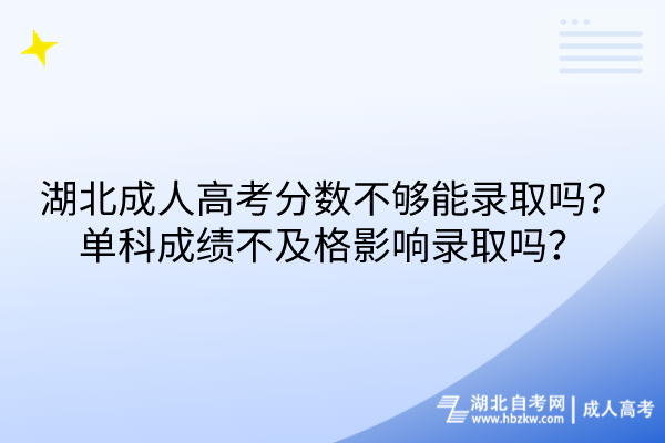 湖北成人高考分?jǐn)?shù)不夠能錄取嗎？單科成績(jī)不及格影響錄取嗎？