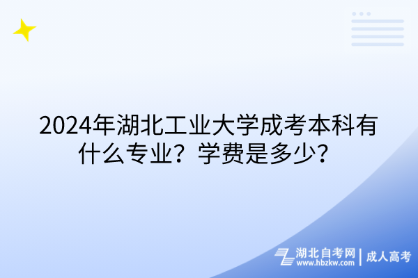 2024年湖北工業(yè)大學(xué)成考本科有什么專業(yè)？學(xué)費(fèi)是多少？