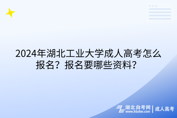 2024年湖北工業(yè)大學(xué)成人高考怎么報(bào)名？報(bào)名要哪些資料？