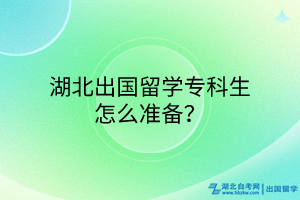 湖北出國留學(xué)專科生怎么準(zhǔn)備？