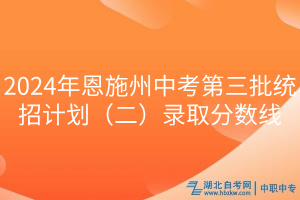 2024年恩施州中考第三批統(tǒng)招計劃（二）錄取分?jǐn)?shù)線