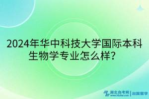 2024年華中科技大學(xué)國(guó)際本科生物學(xué)專業(yè)怎么樣？