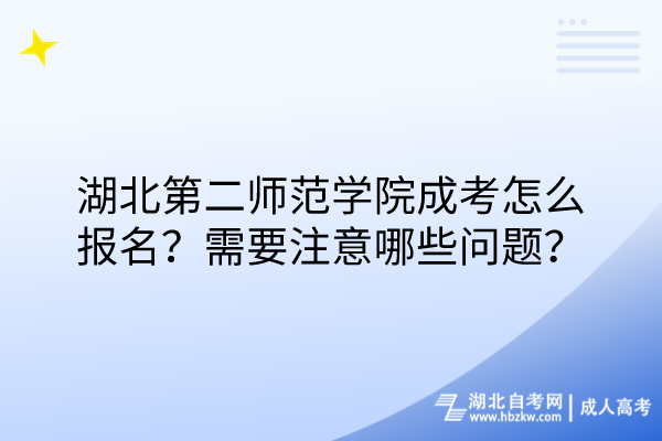 湖北第二師范學(xué)院成考怎么報名？需要注意哪些問題？