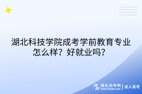 湖北科技學院成考學前教育專業(yè)怎么樣？好就業(yè)嗎？