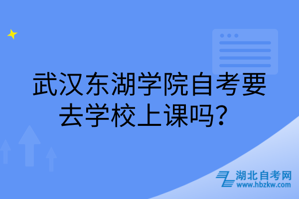 武漢東湖學(xué)院自考要去學(xué)校上課嗎？