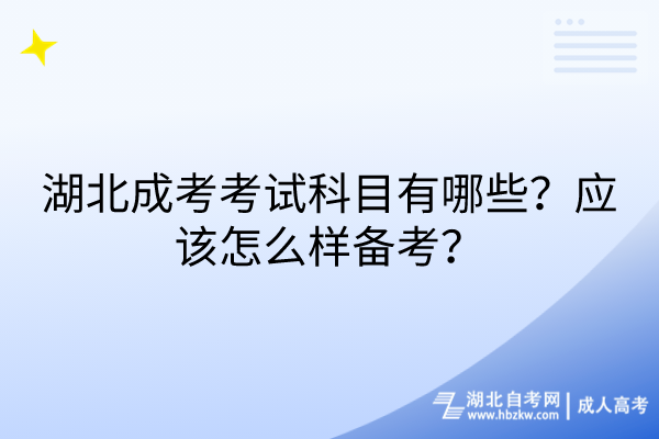 湖北成考考試科目有哪些？應(yīng)該怎么樣備考？