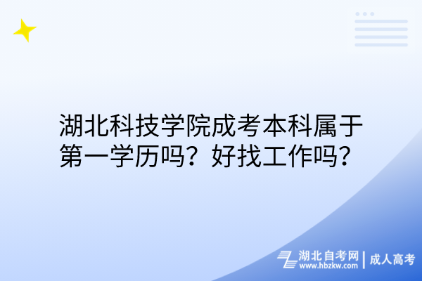 湖北科技學院成考本科屬于第一學歷嗎？好找工作嗎？