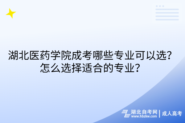 湖北醫(yī)藥學(xué)院成考哪些專業(yè)可以選？怎么選擇適合的專業(yè)？