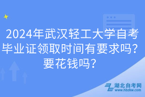 2024年武漢輕工大學自考畢業(yè)證領(lǐng)取時間有要求嗎？要花錢嗎？