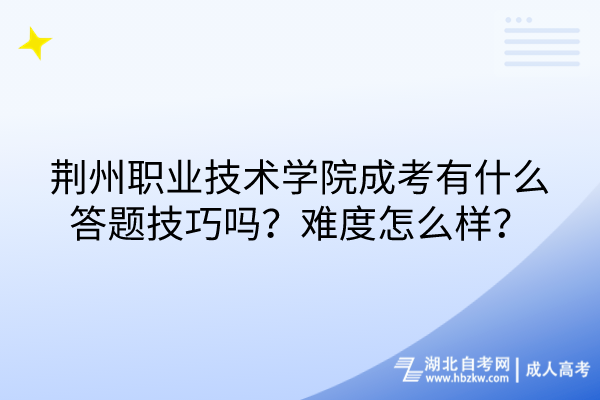 荊州職業(yè)技術(shù)學院成考有什么答題技巧嗎？難度怎么樣？