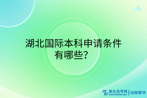 湖北國(guó)際本科申請(qǐng)條件有哪些？