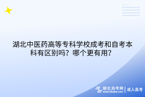 湖北中醫(yī)藥高等專科學(xué)校成考和自考本科有區(qū)別嗎？哪個(gè)更有用？