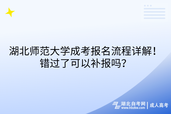 湖北師范大學(xué)成考報(bào)名流程詳解！錯(cuò)過(guò)了可以補(bǔ)報(bào)嗎？