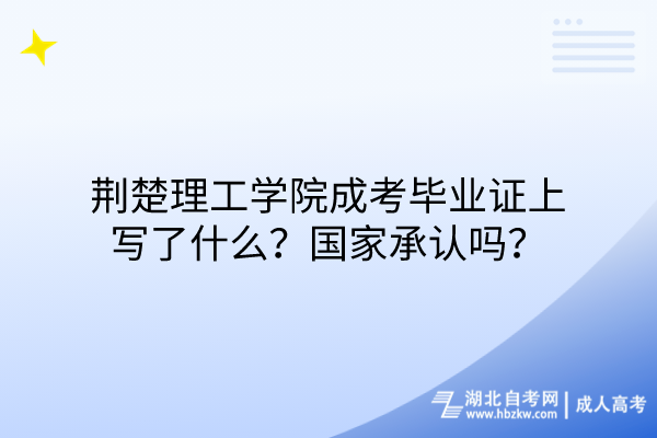 荊楚理工學院成考畢業(yè)證上寫了什么？國家承認嗎？