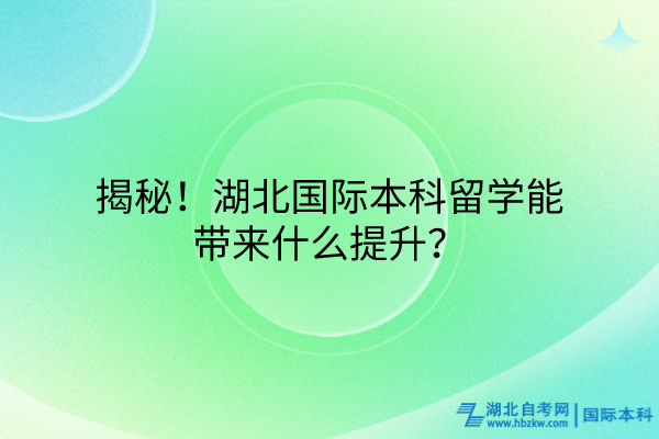 揭秘！湖北國際本科留學(xué)能帶來什么提升？