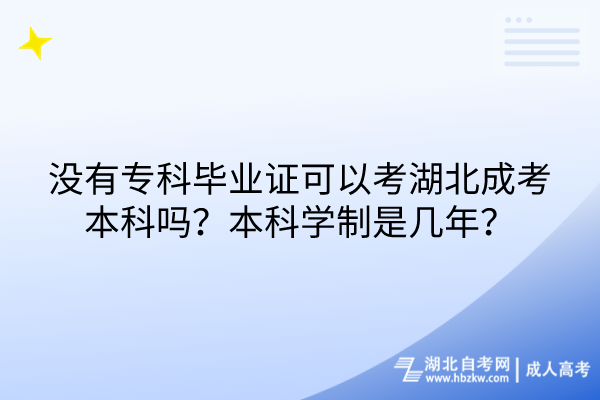 沒有專科畢業(yè)證可以考湖北成考本科嗎？本科學制是幾年？