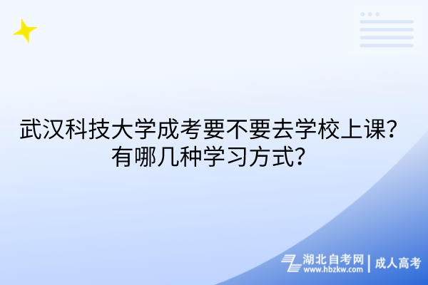 武漢科技大學(xué)成考要不要去學(xué)校上課？有哪幾種學(xué)習(xí)方式？