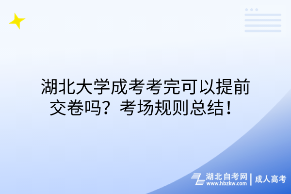 湖北大學(xué)成考考完可以提前交卷嗎？考場規(guī)則總結(jié)！