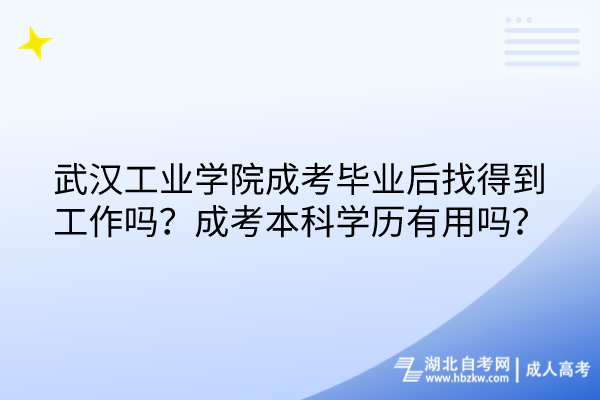 武漢工業(yè)學院成考畢業(yè)后找得到工作嗎？成考本科學歷有用嗎？