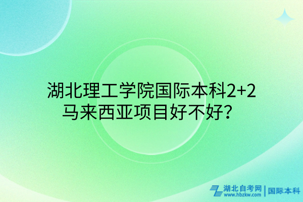 湖北理工學(xué)院國際本科2+2馬來西亞項目好不好？