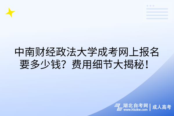 中南財經(jīng)政法大學(xué)成考網(wǎng)上報名要多少錢？費(fèi)用細(xì)節(jié)大揭秘！