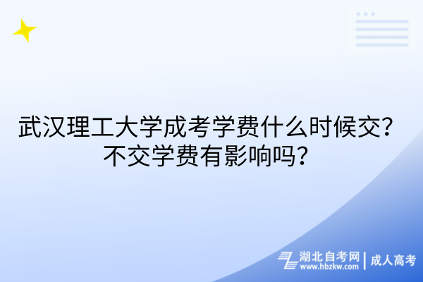 武漢理工大學(xué)成考學(xué)費(fèi)什么時(shí)候交？不交學(xué)費(fèi)有影響嗎？