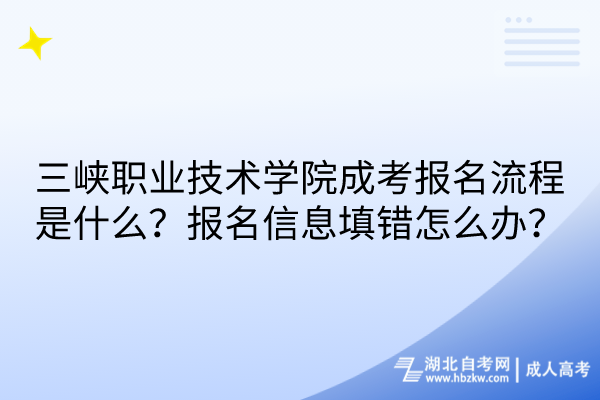 三峽職業(yè)技術(shù)學(xué)院成考報(bào)名流程是什么？報(bào)名信息填錯(cuò)怎么辦？