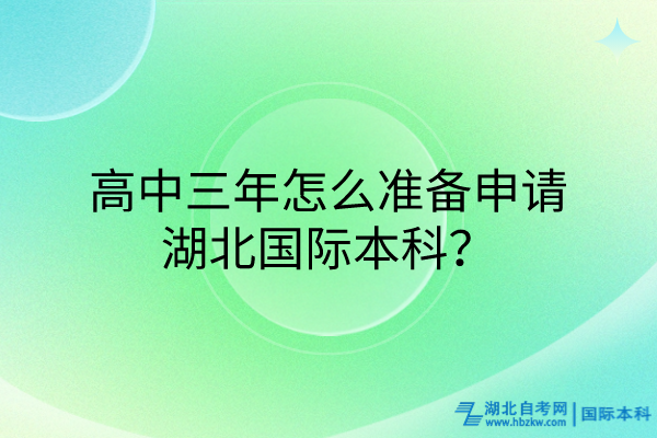 高中三年怎么準(zhǔn)備申請(qǐng)湖北國(guó)際本科？