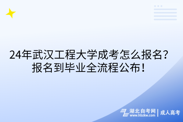 24年武漢工程大學(xué)成考怎么報(bào)名？報(bào)名到畢業(yè)全流程公布！