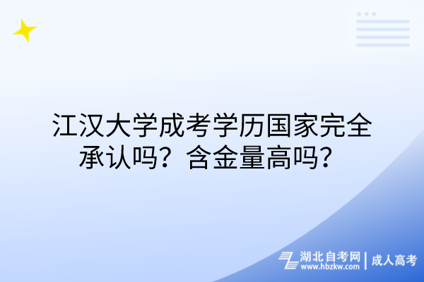 江漢大學(xué)成考學(xué)歷國家完全承認(rèn)嗎？含金量高嗎？