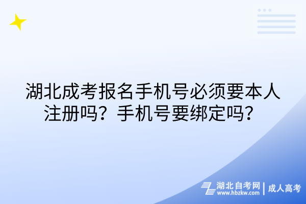 湖北成考報名手機號必須要本人注冊嗎？手機號要綁定嗎？