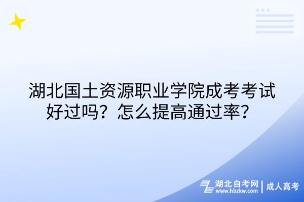 湖北國土資源職業(yè)學(xué)院成考考試好過嗎？怎么提高通過率？