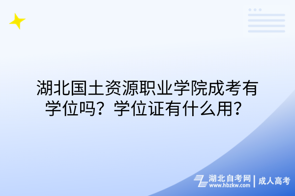 湖北國土資源職業(yè)學(xué)院成考有學(xué)位嗎？學(xué)位證有什么用？