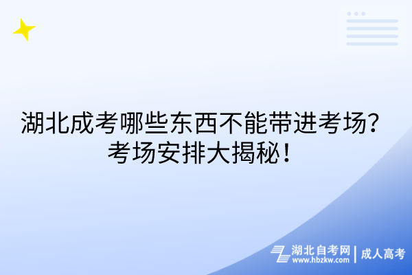 湖北成考哪些東西不能帶進(jìn)考場？考場安排大揭秘！