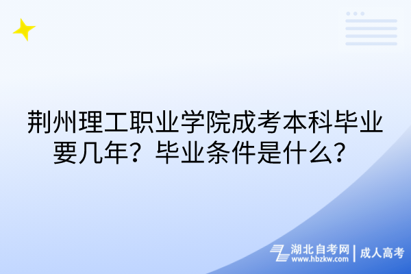 荊州理工職業(yè)學(xué)院成考本科畢業(yè)要幾年？畢業(yè)條件是什么？