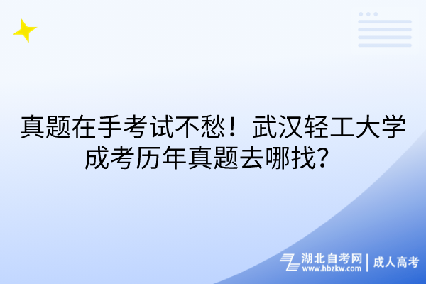 真題在手考試不愁！武漢輕工大學(xué)成考?xì)v年真題去哪找？