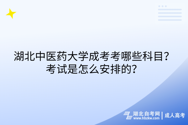 湖北中醫(yī)藥大學(xué)成考考哪些科目？考試是怎么安排的？