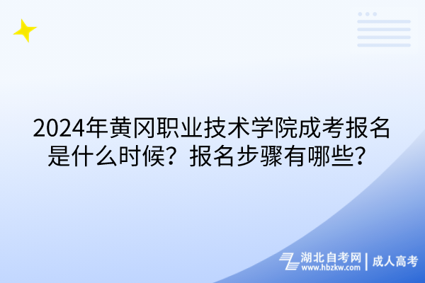 2024年黃岡職業(yè)技術(shù)學院成考報名是什么時候？報名步驟有哪些？