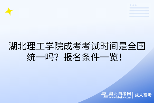 湖北理工學(xué)院成考考試時間是全國統(tǒng)一嗎？報名條件一覽！